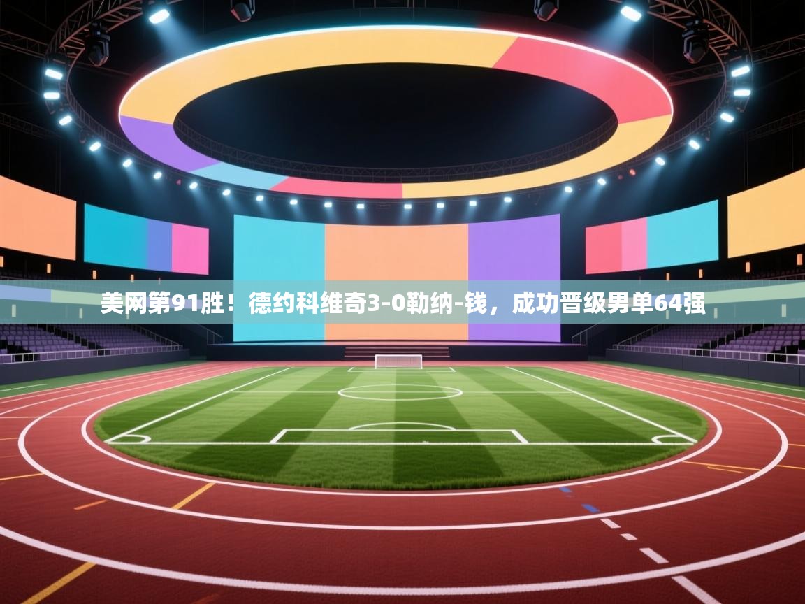 云开体育app官网入口-美网第91胜！德约科维奇3-0勒纳-钱，成功晋级男单64强