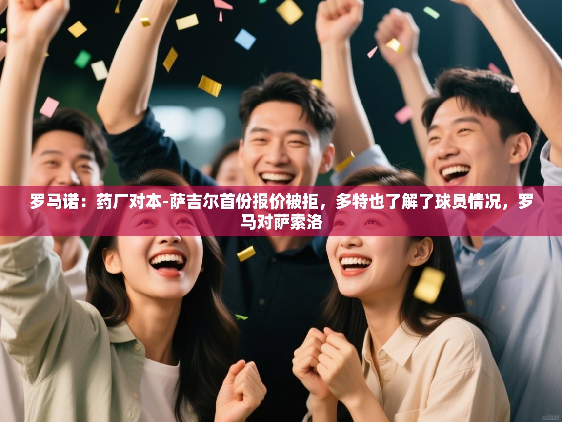 开云·体育app中国官方网站-罗马诺:药厂对本-萨吉尔首份报价被拒,多特也了解了球员情况,罗马对萨索洛 第1张