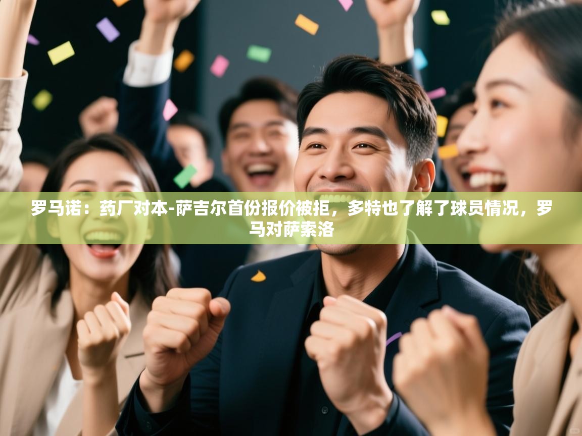 开云·体育app中国官方网站-罗马诺:药厂对本-萨吉尔首份报价被拒,多特也了解了球员情况,罗马对萨索洛 第3张