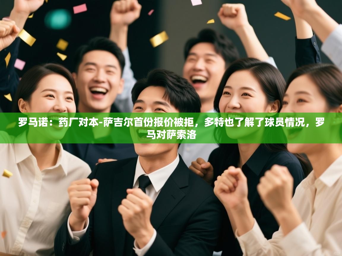 开云·体育app中国官方网站-罗马诺:药厂对本-萨吉尔首份报价被拒,多特也了解了球员情况,罗马对萨索洛 第4张