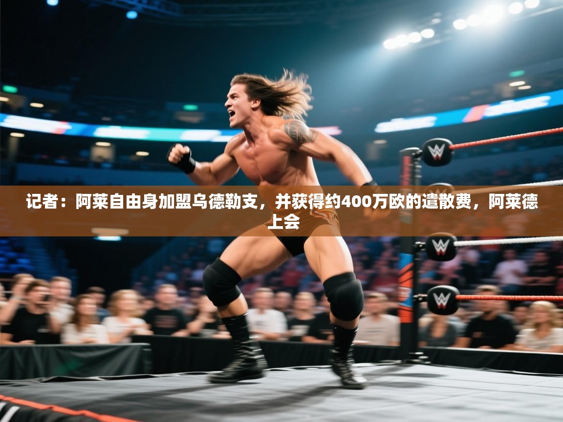 云开体育官网入口-记者：阿莱自由身加盟乌德勒支，并获得约400万欧的遣散费，阿莱德 上会  第2张