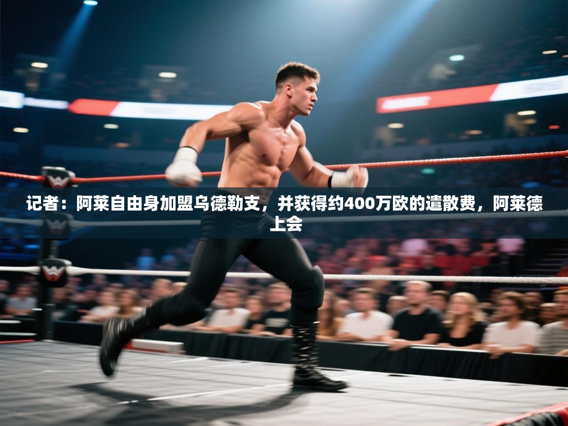 云开体育官网入口-记者：阿莱自由身加盟乌德勒支，并获得约400万欧的遣散费，阿莱德 上会  第3张