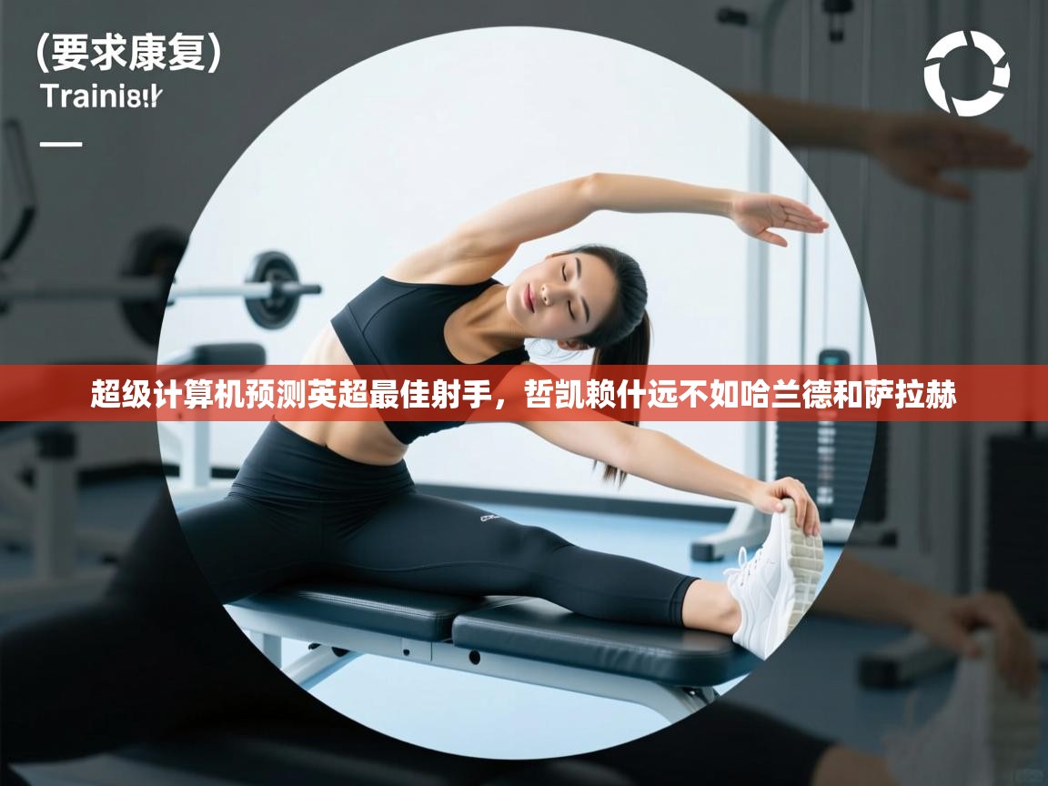 开云赛事-超级计算机预测英超最佳射手，哲凯赖什远不如哈兰德和萨拉赫