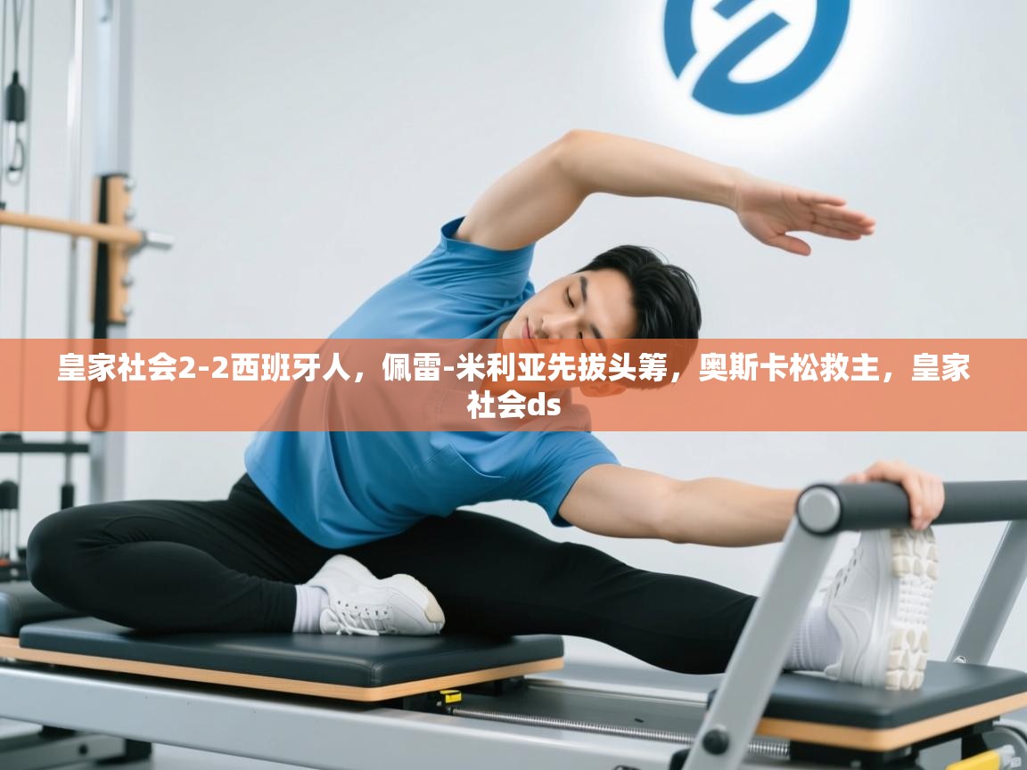 开云体育登录入口网址-皇家社会2-2西班牙人,佩雷-米利亚先拔头筹,奥斯卡松救主,皇家社会ds 第1张