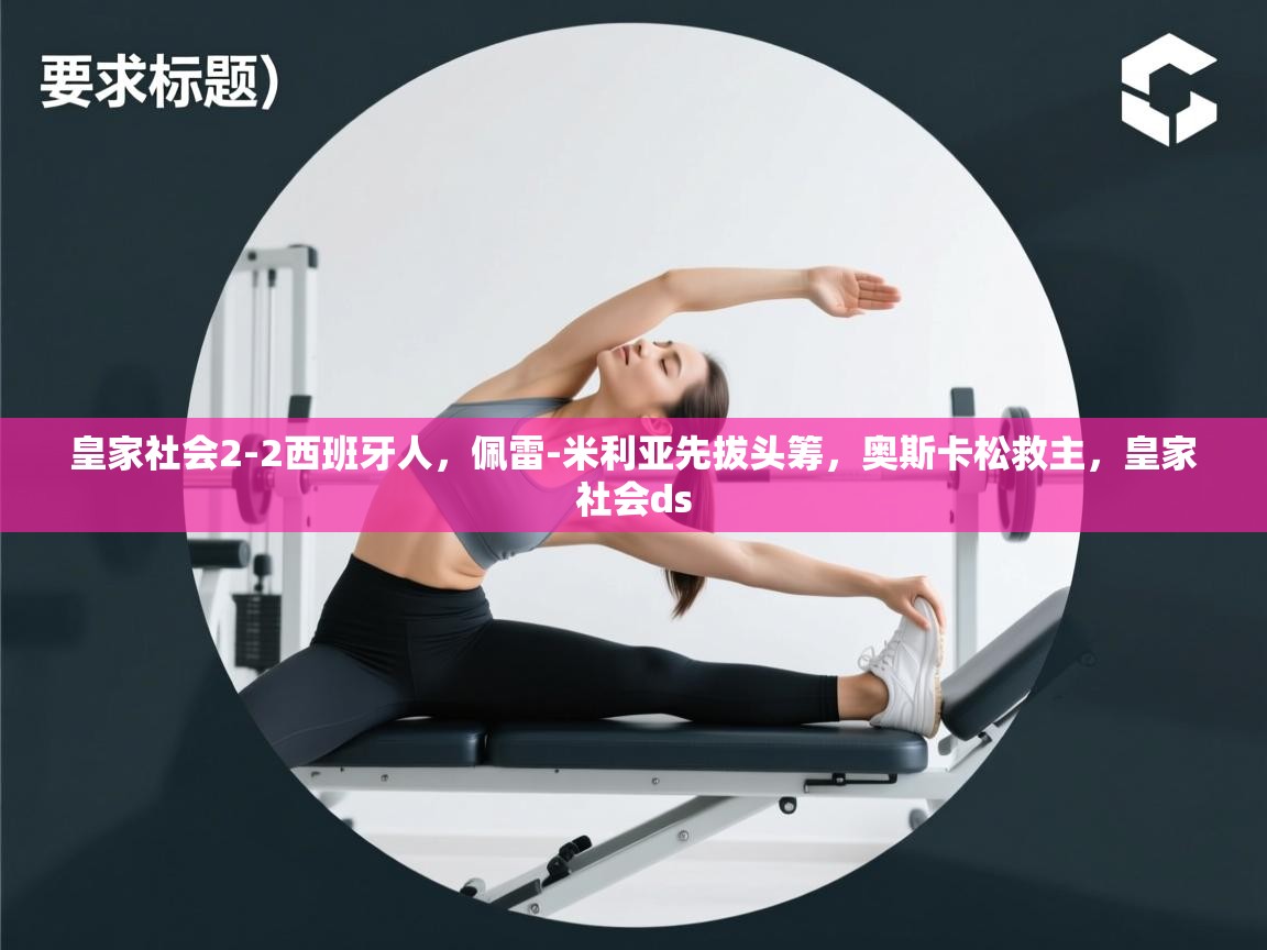 开云体育登录入口网址-皇家社会2-2西班牙人,佩雷-米利亚先拔头筹,奥斯卡松救主,皇家社会ds 第2张