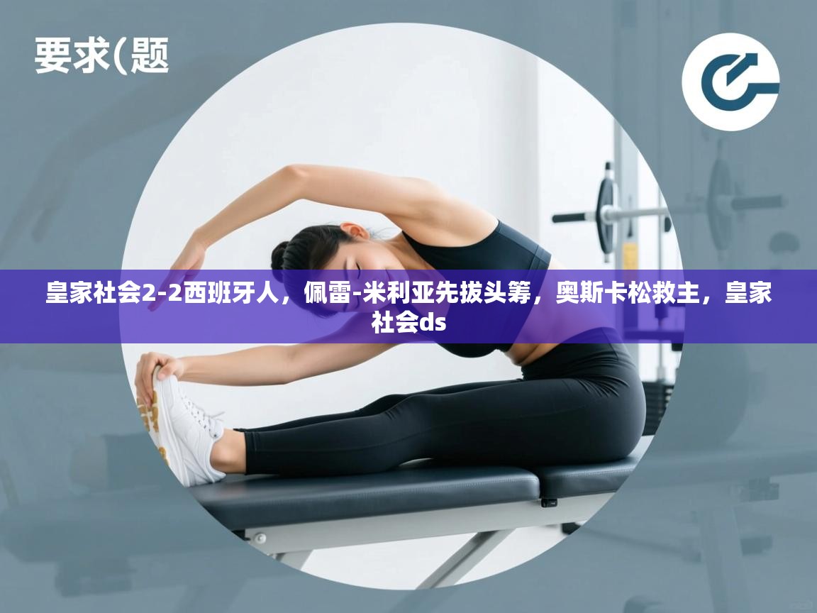 开云体育登录入口网址-皇家社会2-2西班牙人,佩雷-米利亚先拔头筹,奥斯卡松救主,皇家社会ds 第4张