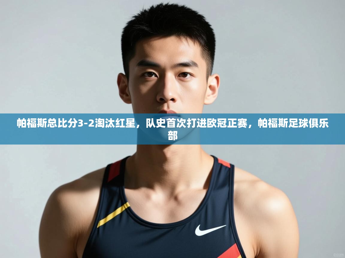 云开体育官网入口-帕福斯总比分3-2淘汰红星，队史首次打进欧冠正赛，帕福斯足球俱乐部