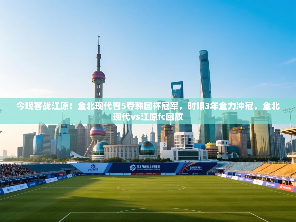 开云体育数据中心统计-今晚客战江原！全北现代曾5夺韩国杯冠军，时隔3年全力冲冠，全北现代vs江原fc回放  第3张