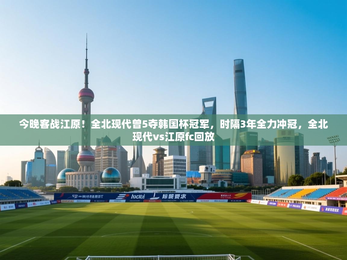 开云体育数据中心统计-今晚客战江原！全北现代曾5夺韩国杯冠军，时隔3年全力冲冠，全北现代vs江原fc回放  第2张