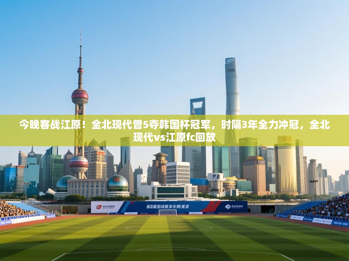 开云体育数据中心统计-今晚客战江原！全北现代曾5夺韩国杯冠军，时隔3年全力冲冠，全北现代vs江原fc回放  第4张