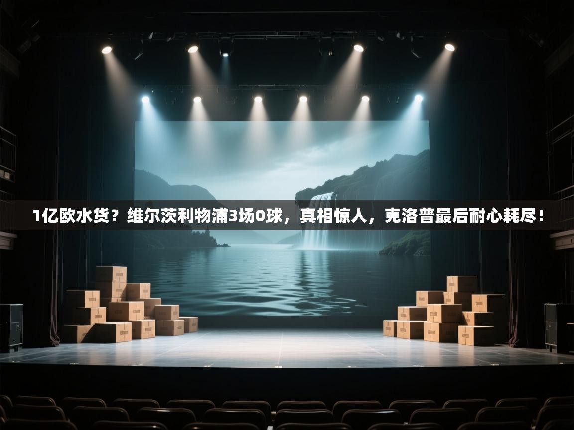 开运体育-1亿欧水货？维尔茨利物浦3场0球，真相惊人，克洛普最后耐心耗尽！  第2张