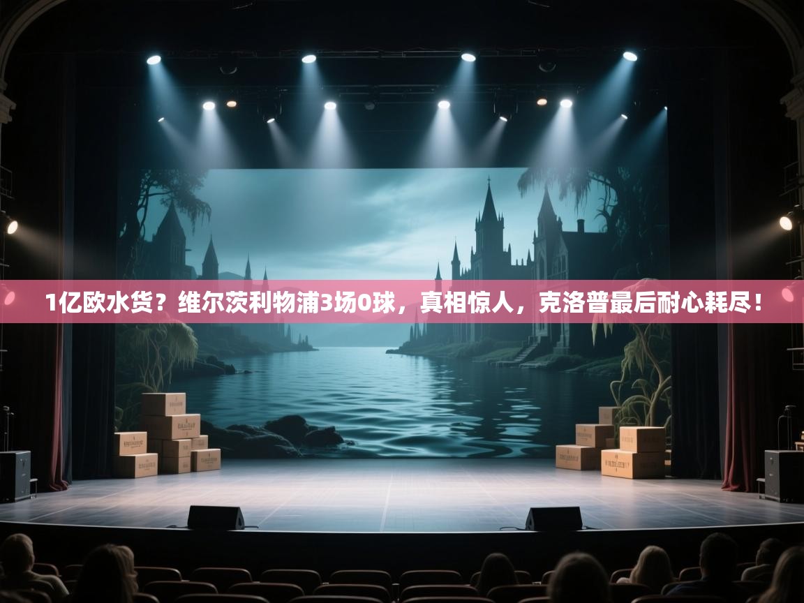 开运体育-1亿欧水货？维尔茨利物浦3场0球，真相惊人，克洛普最后耐心耗尽！  第3张