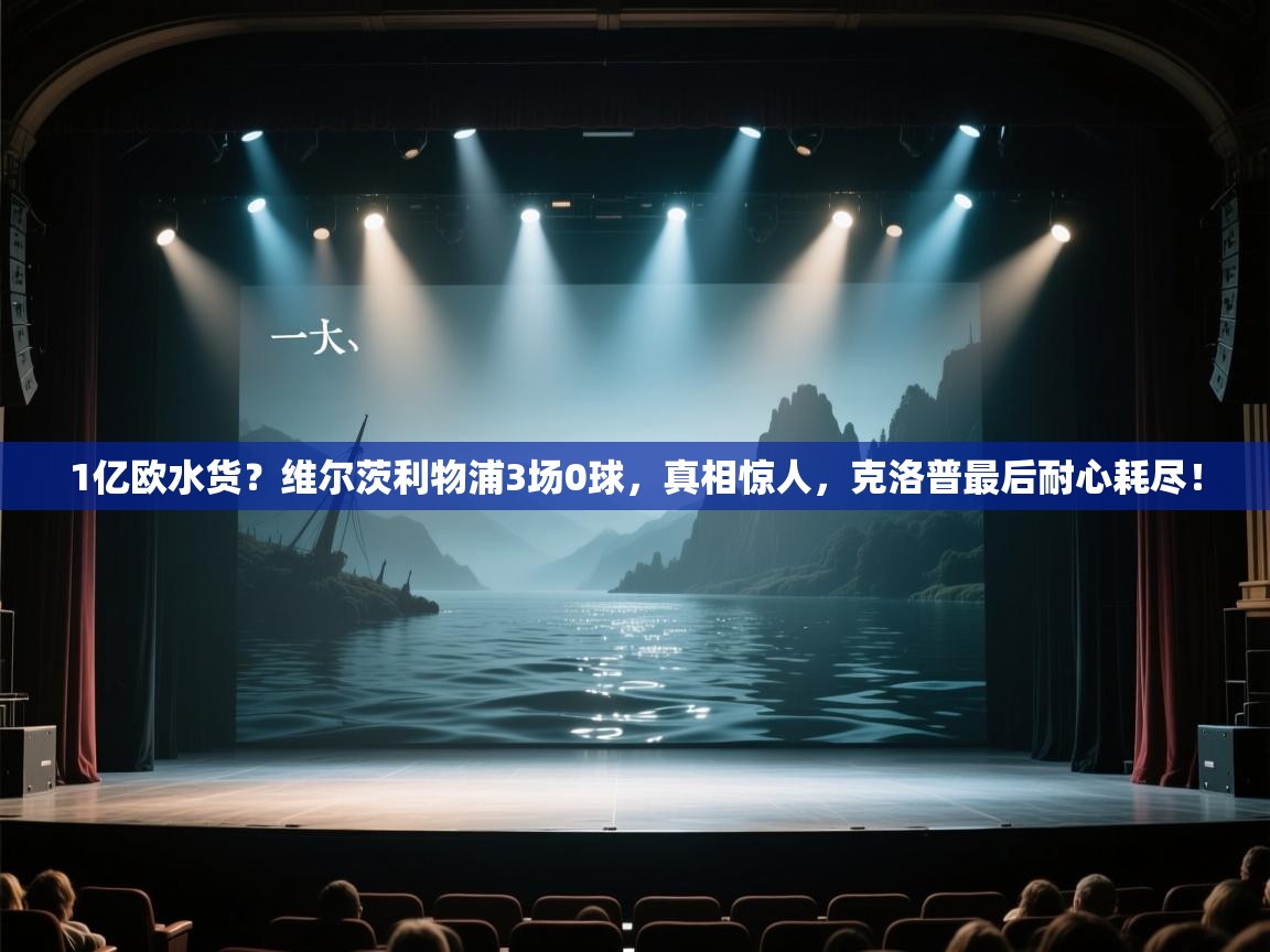 开运体育-1亿欧水货？维尔茨利物浦3场0球，真相惊人，克洛普最后耐心耗尽！  第4张