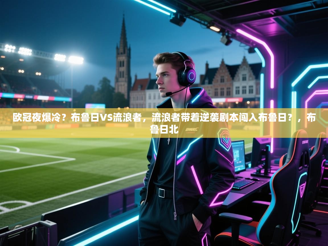 开云体育绑定手机指南-欧冠夜爆冷?布鲁日VS流浪者,流浪者带着逆袭剧本闯入布鲁日?,布鲁日北 第2张