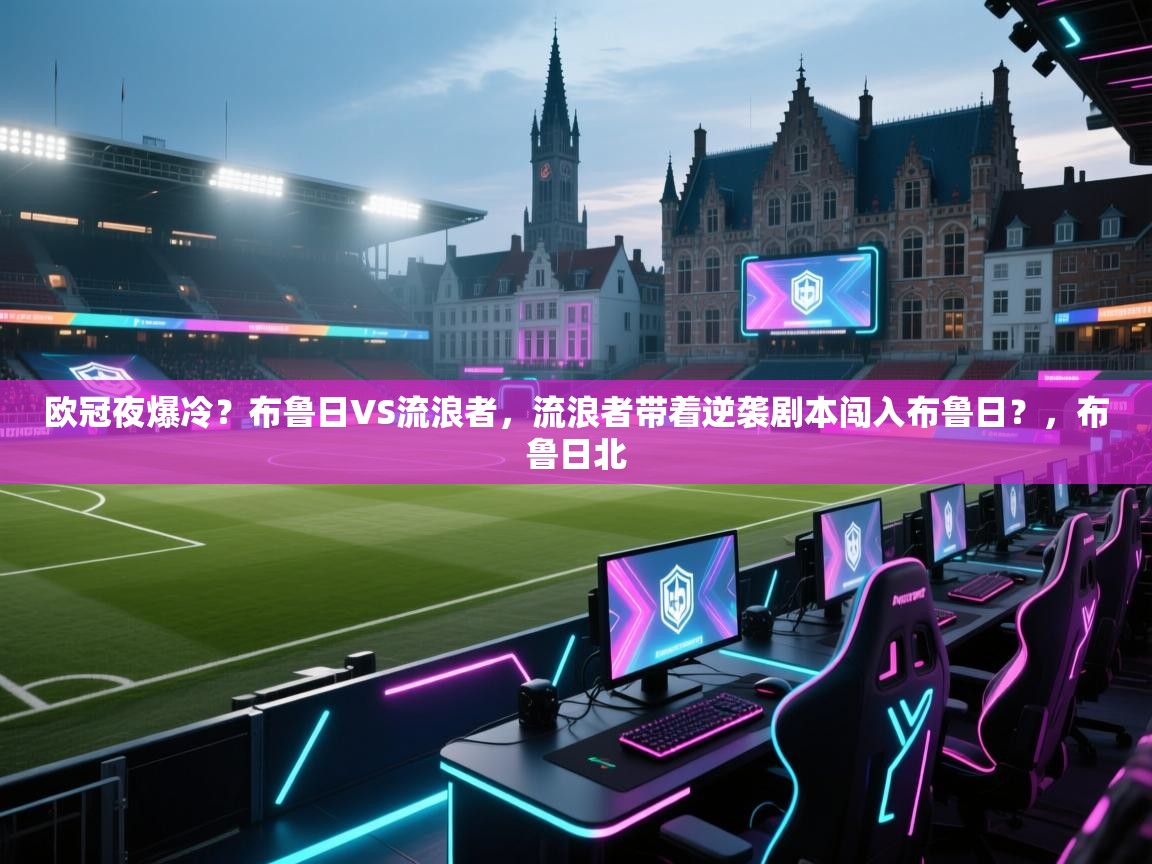 开云体育绑定手机指南-欧冠夜爆冷?布鲁日VS流浪者,流浪者带着逆袭剧本闯入布鲁日?,布鲁日北 第3张