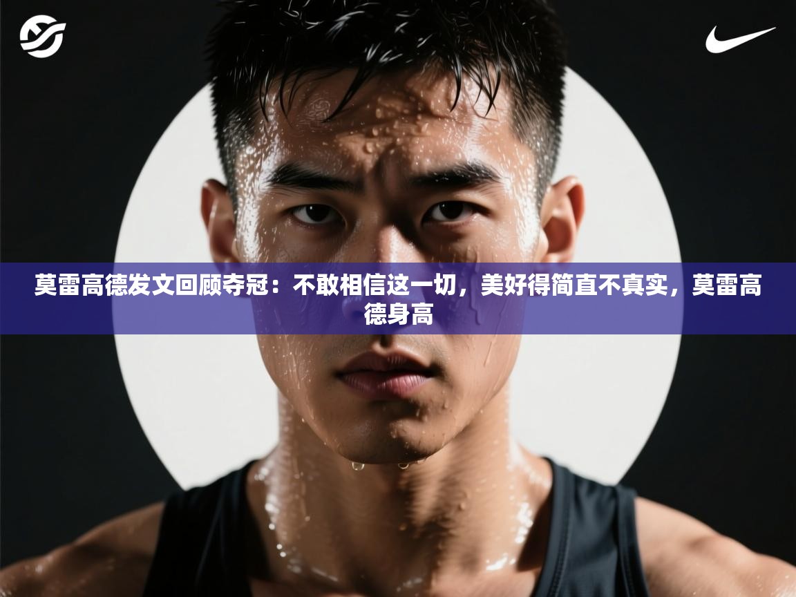 开云体育多语言中文版-莫雷高德发文回顾夺冠:不敢相信这一切,美好得简直不真实,莫雷高德身高 第1张