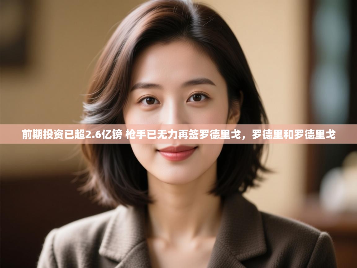 开运体育登录入口-前期投资已超2.6亿镑 枪手已无力再签罗德里戈，罗德里和罗德里戈