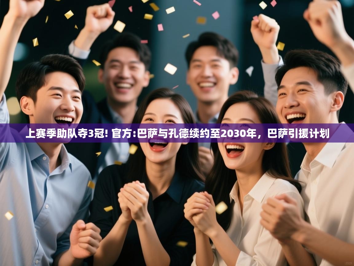 开云体育入口手机版-上赛季助队夺3冠! 官方:巴萨与孔德续约至2030年，巴萨引援计划  第3张