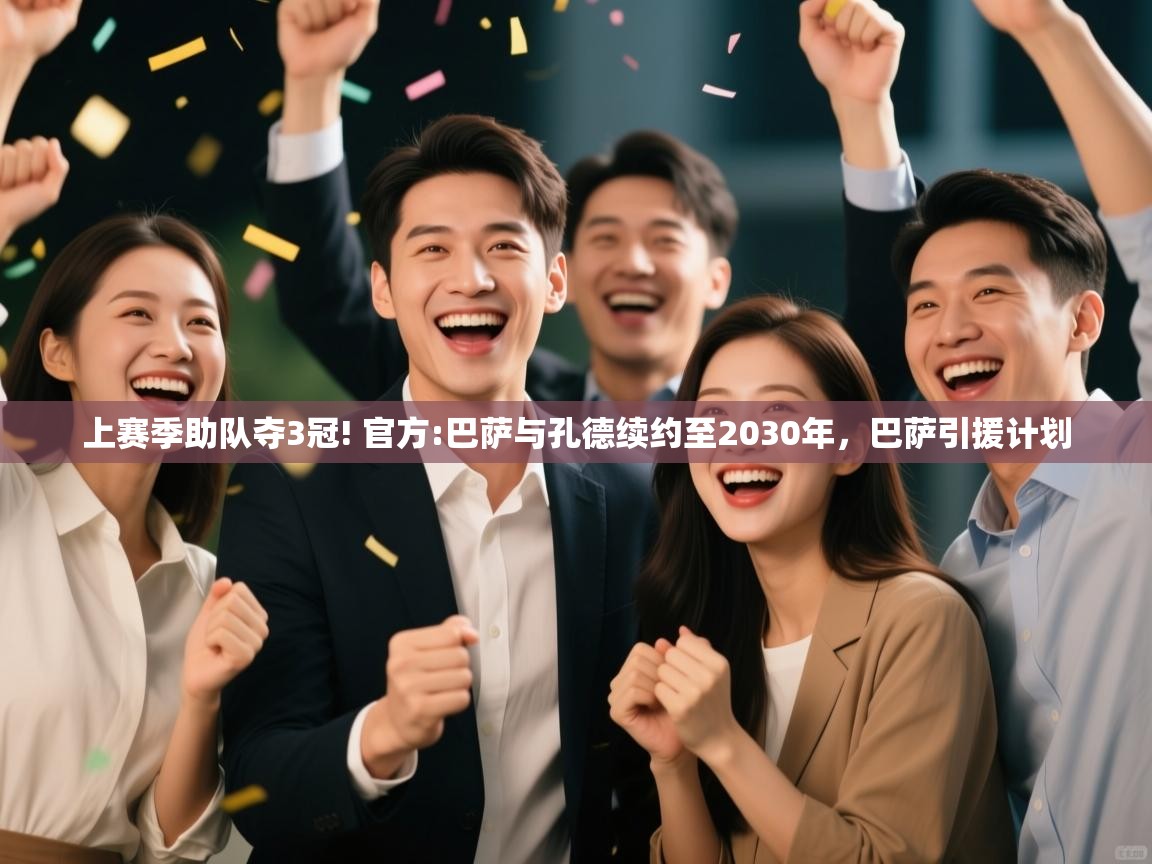 开云体育入口手机版-上赛季助队夺3冠! 官方:巴萨与孔德续约至2030年，巴萨引援计划  第4张