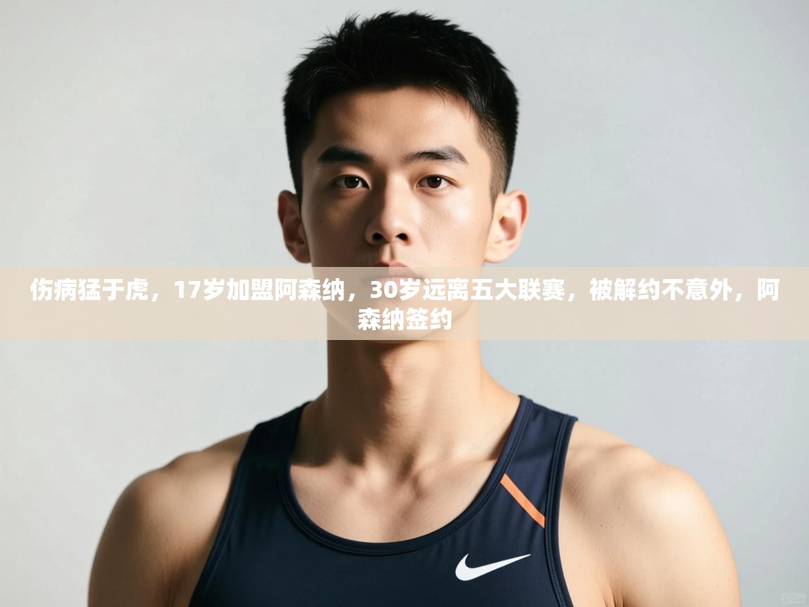 开云kaiyun体育app入口登录官网-伤病猛于虎,17岁加盟阿森纳,30岁远离五大联赛,被解约不意外,阿森纳签约 第1张