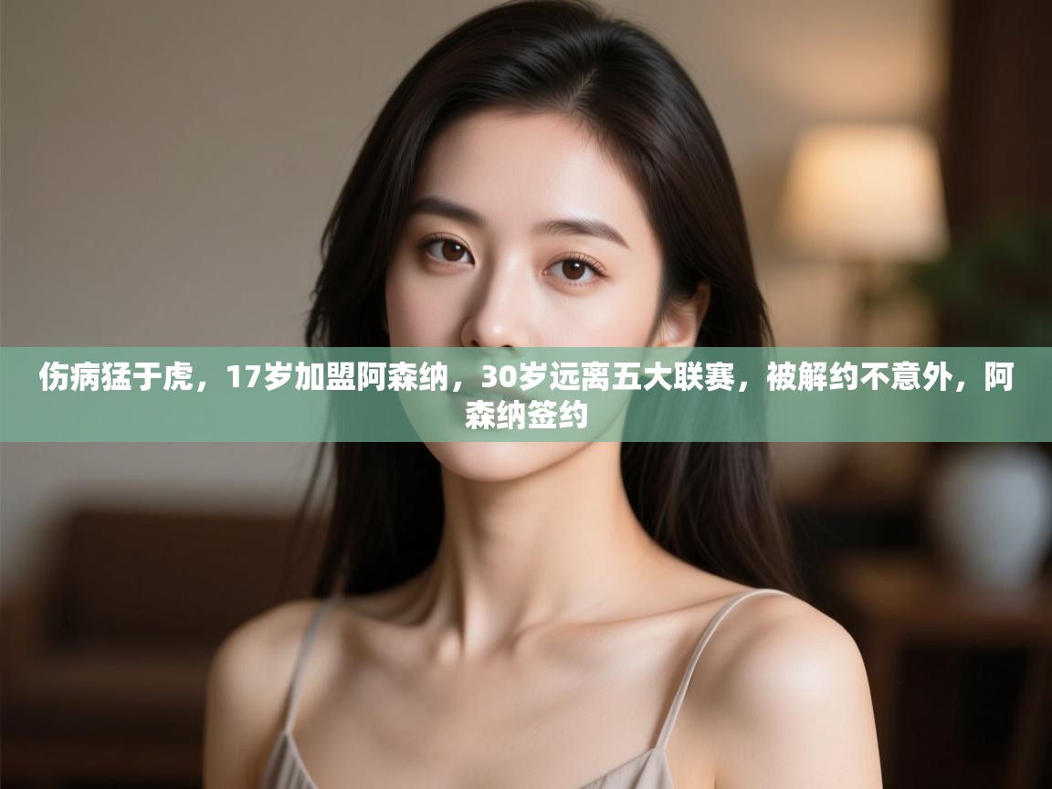 开云kaiyun体育app入口登录官网-伤病猛于虎,17岁加盟阿森纳,30岁远离五大联赛,被解约不意外,阿森纳签约 第2张