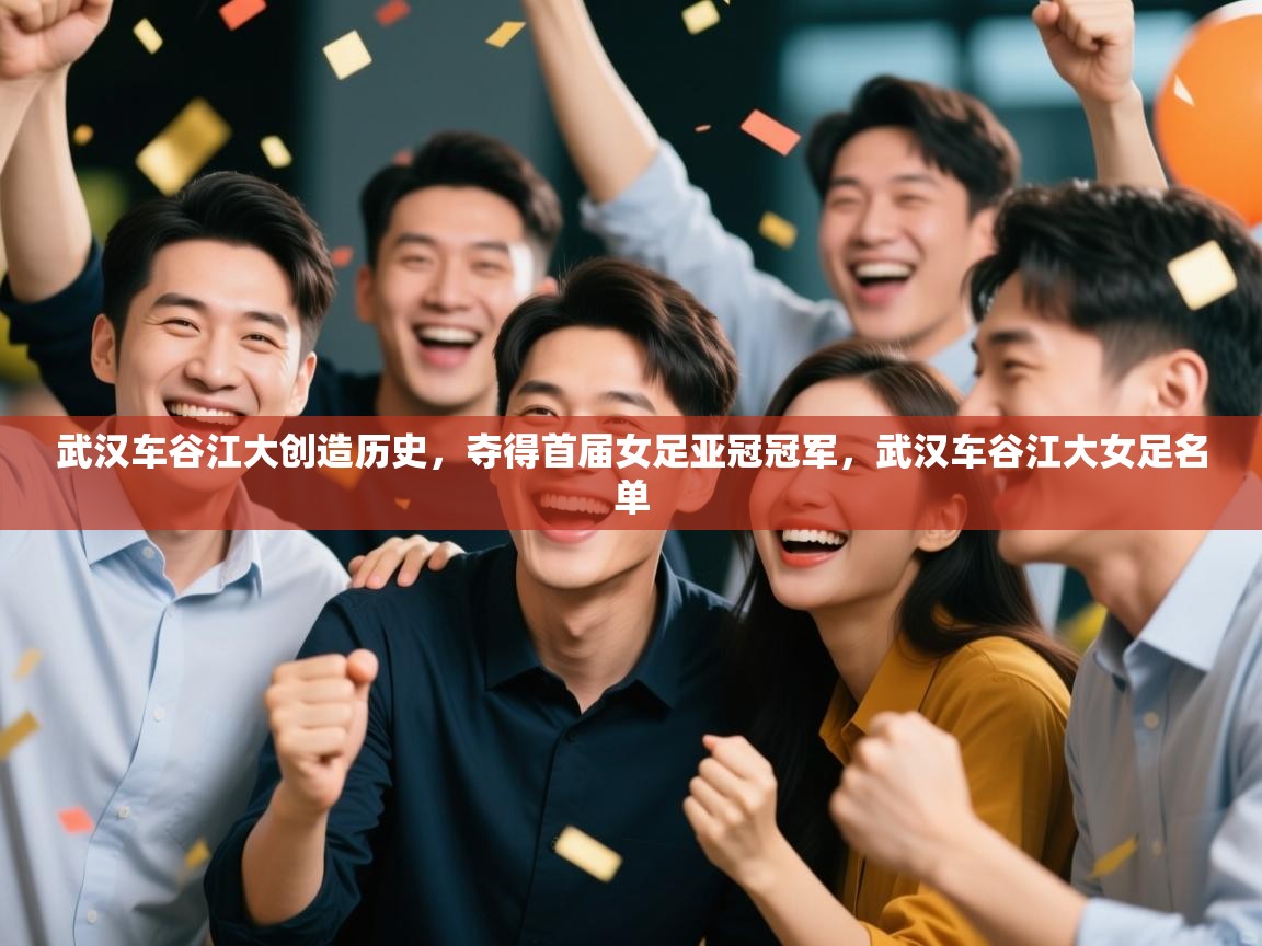 开云入口-武汉车谷江大创造历史，夺得首届女足亚冠冠军，武汉车谷江大女足名单