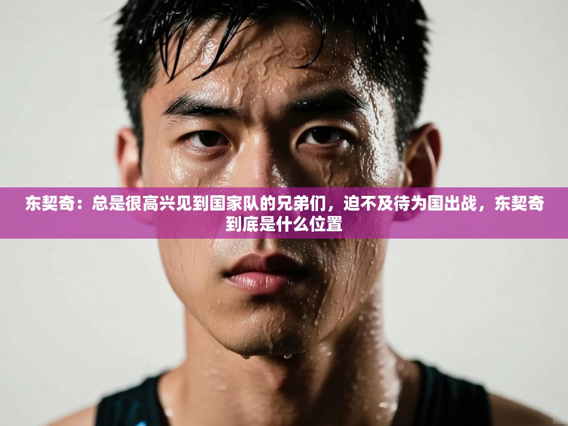 开云体育客服在线咨询-东契奇：总是很高兴见到国家队的兄弟们，迫不及待为国出战，东契奇到底是什么位置