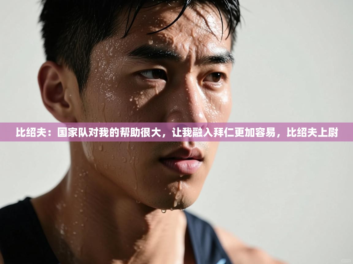 开云体育iOS安装教程-比绍夫：国家队对我的帮助很大，让我融入拜仁更加容易，比绍夫上尉