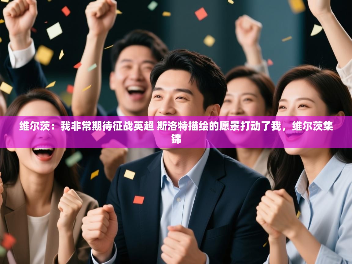 开云体育入口邀请码-维尔茨：我非常期待征战英超 斯洛特描绘的愿景打动了我，维尔茨集锦