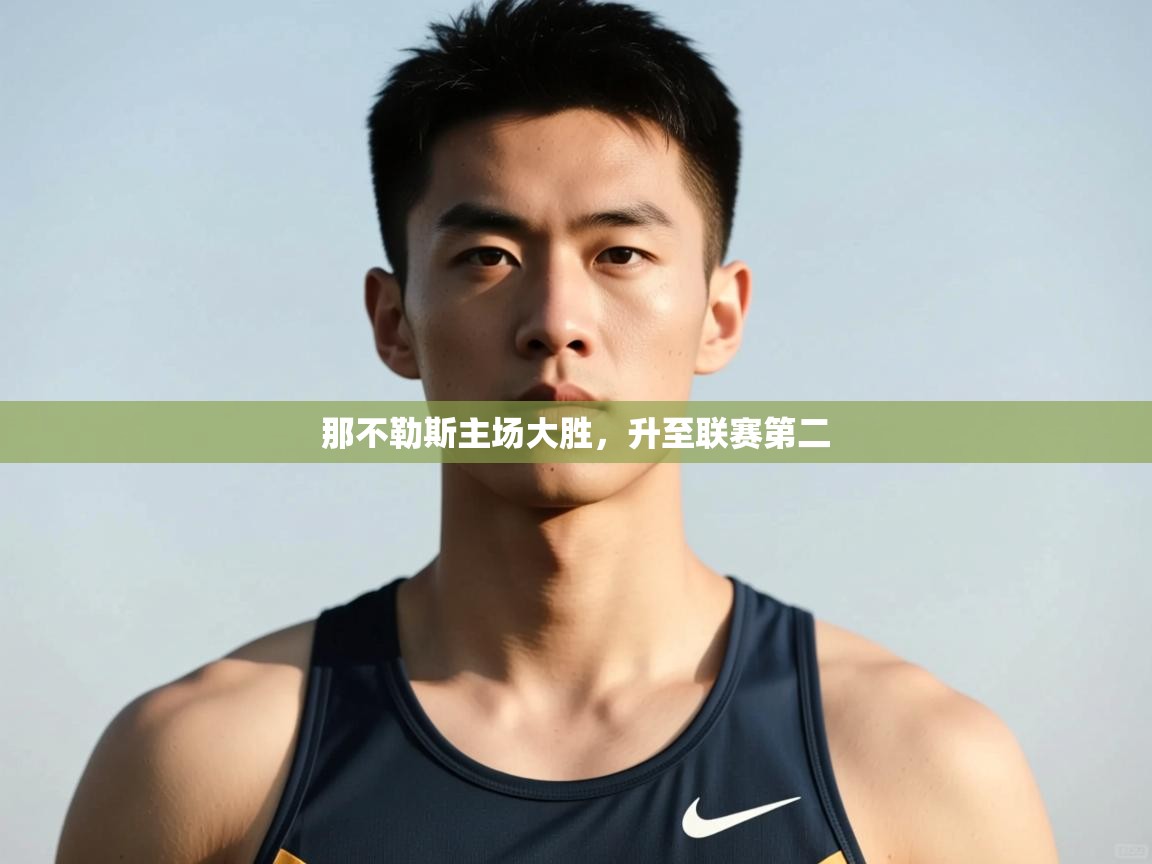 开云体育入口邀请码-那不勒斯主场大胜，升至联赛第二