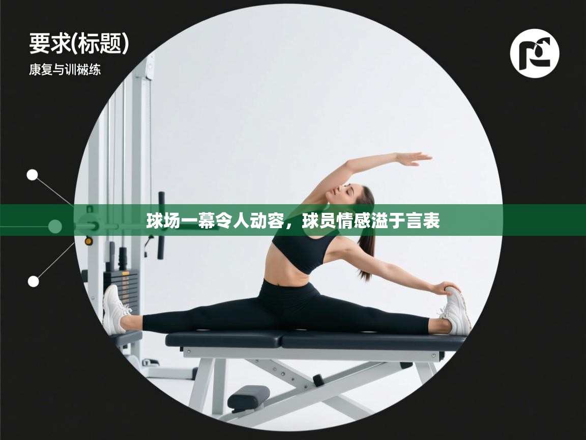 开云体育网络异常修复-球场一幕令人动容，球员情感溢于言表