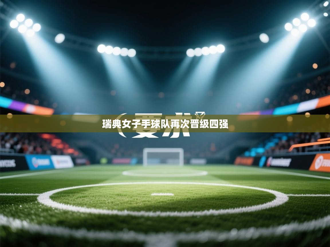 开云邀请码-瑞典女子手球队再次晋级四强