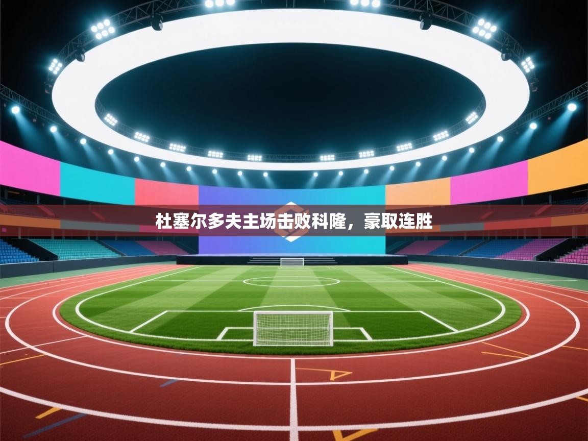 云开体育官网入口登录网页-杜塞尔多夫主场击败科隆，豪取连胜