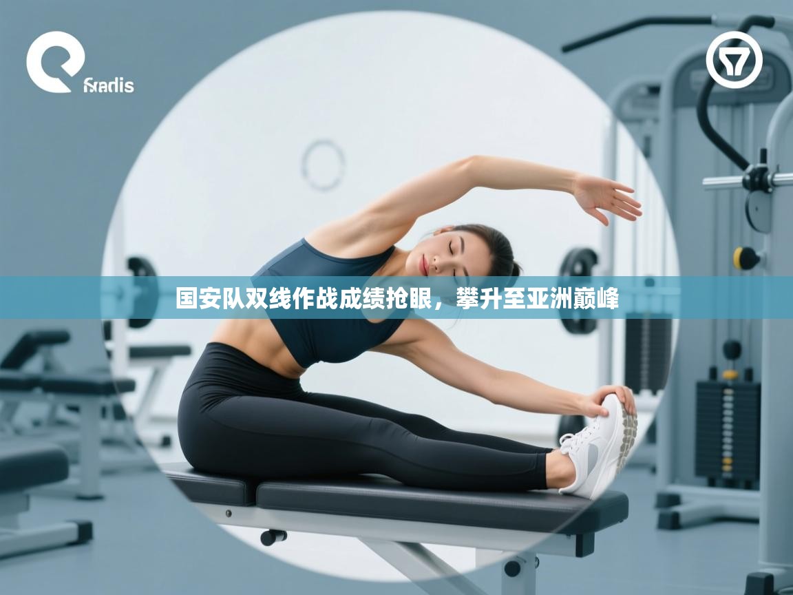 云开体育-国安队双线作战成绩抢眼，攀升至亚洲巅峰