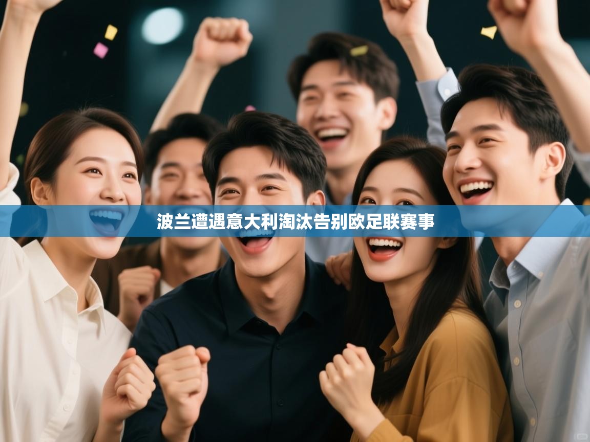 开云体育在线登录-波兰遭遇意大利淘汰告别欧足联赛事