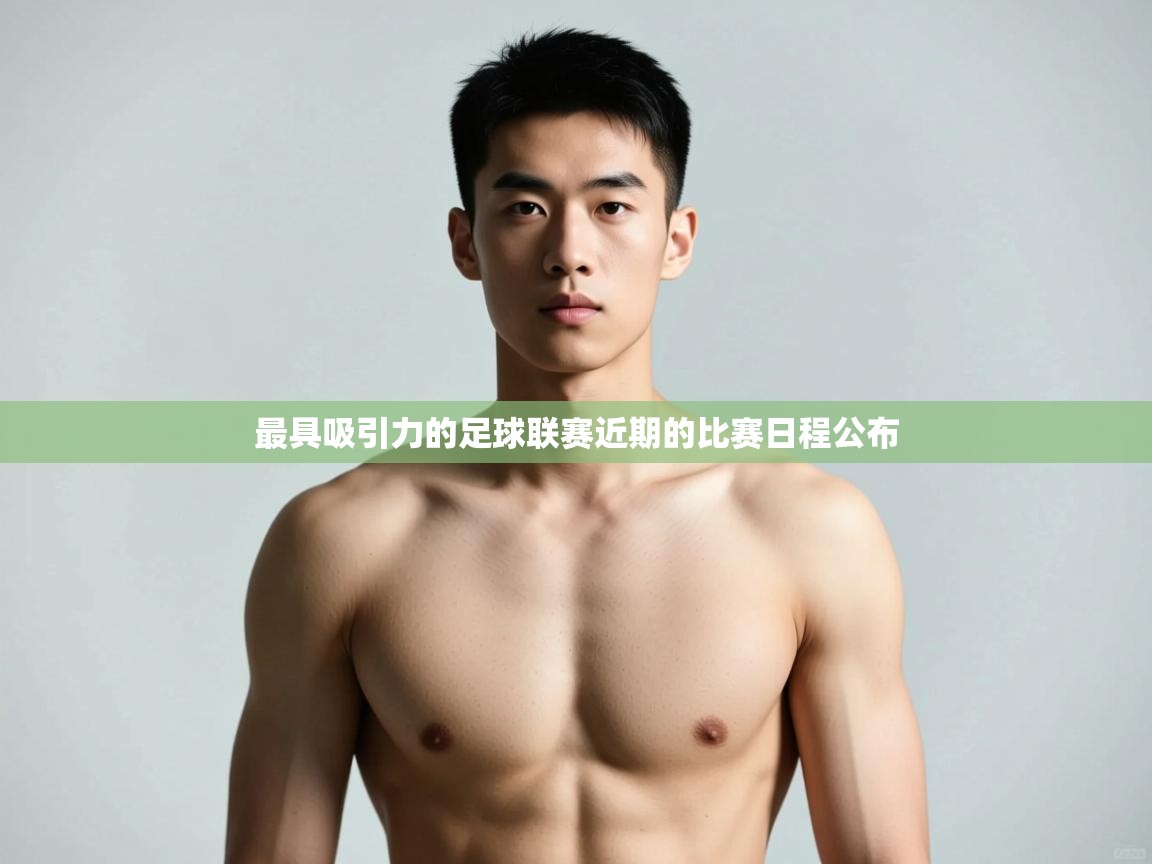 开云体育app官网入口网页版-最具吸引力的足球联赛近期的比赛日程公布